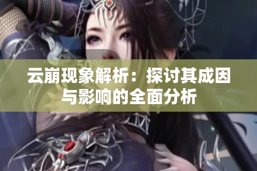 云崩现象解析：探讨其成因与影响的全面分析