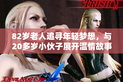 82岁老人追寻年轻梦想，与20多岁小伙子展开温情故事