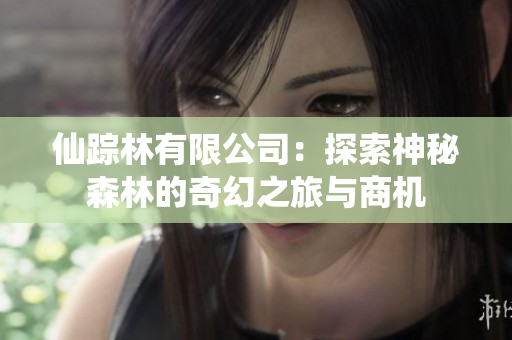 仙踪林有限公司：探索神秘森林的奇幻之旅与商机