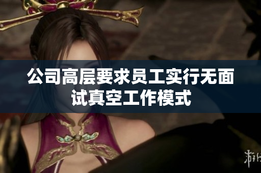 公司高层要求员工实行无面试真空工作模式