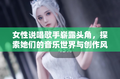 女性说唱歌手崭露头角，探索她们的音乐世界与创作风格
