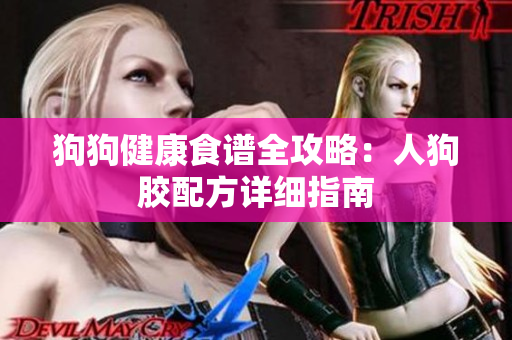 狗狗健康食谱全攻略：人狗胶配方详细指南