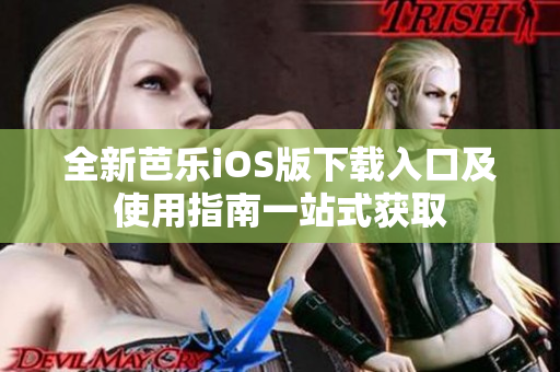 全新芭乐iOS版下载入口及使用指南一站式获取