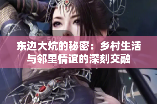 东边大炕的秘密：乡村生活与邻里情谊的深刻交融