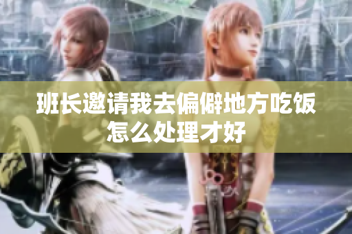 班长邀请我去偏僻地方吃饭怎么处理才好
