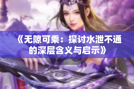 《无隙可乘：探讨水泄不通的深层含义与启示》