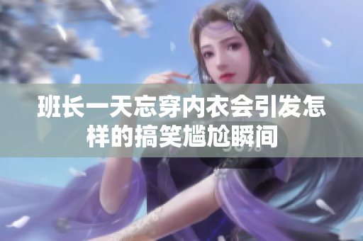 班长一天忘穿内衣会引发怎样的搞笑尴尬瞬间