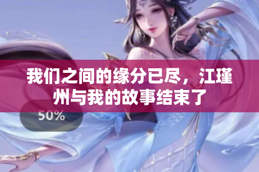 我们之间的缘分已尽，江瑾州与我的故事结束了