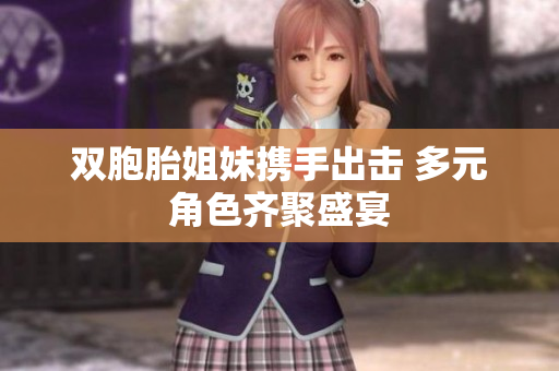 双胞胎姐妹携手出击 多元角色齐聚盛宴