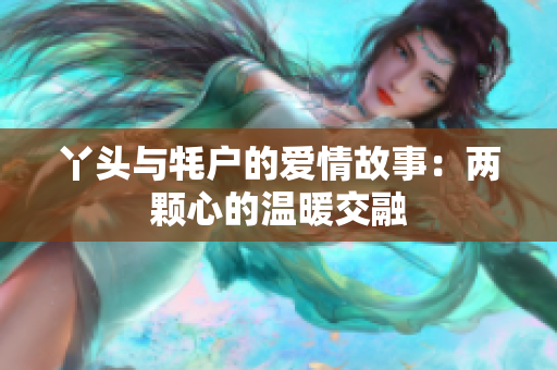 丫头与牦户的爱情故事：两颗心的温暖交融