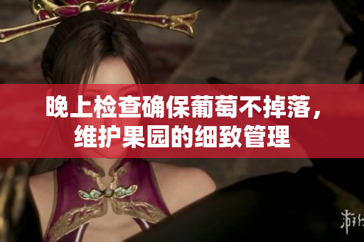 晚上检查确保葡萄不掉落，维护果园的细致管理