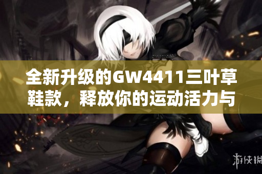 全新升级的GW4411三叶草鞋款，释放你的运动活力与时尚魅力