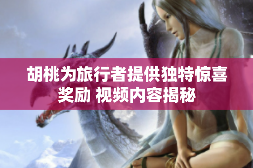 胡桃为旅行者提供独特惊喜奖励 视频内容揭秘