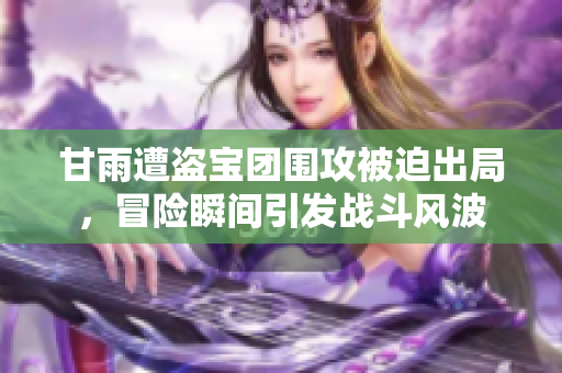 甘雨遭盗宝团围攻被迫出局，冒险瞬间引发战斗风波