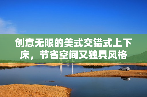 创意无限的美式交错式上下床，节省空间又独具风格