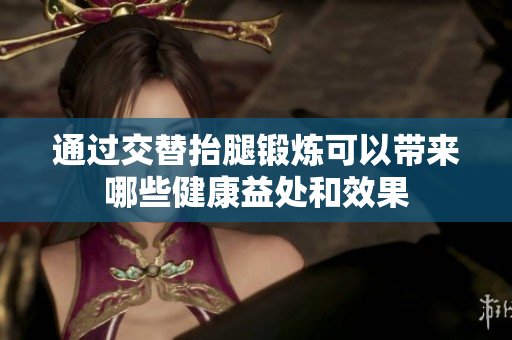 通过交替抬腿锻炼可以带来哪些健康益处和效果