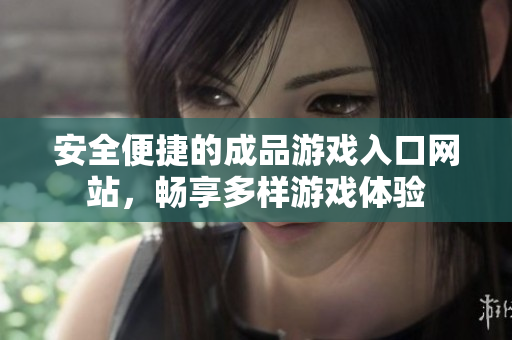 安全便捷的成品游戏入口网站，畅享多样游戏体验