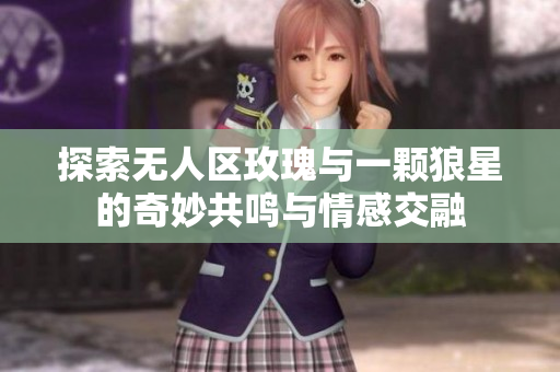 探索无人区玫瑰与一颗狼星的奇妙共鸣与情感交融
