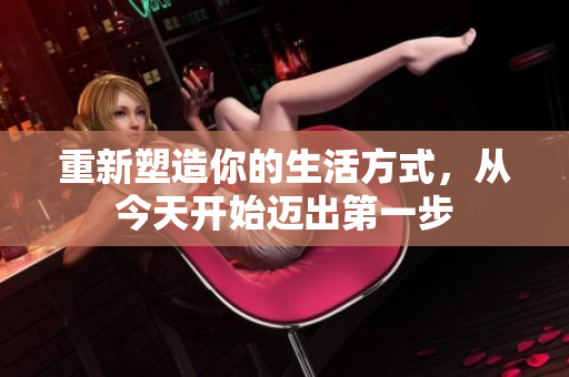 重新塑造你的生活方式，从今天开始迈出第一步