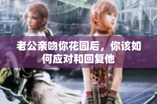 老公亲吻你花园后，你该如何应对和回复他