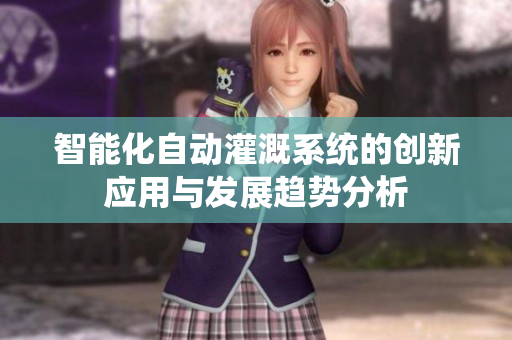 智能化自动灌溉系统的创新应用与发展趋势分析