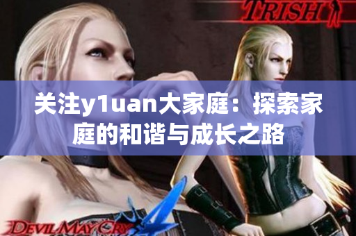 关注y1uan大家庭：探索家庭的和谐与成长之路