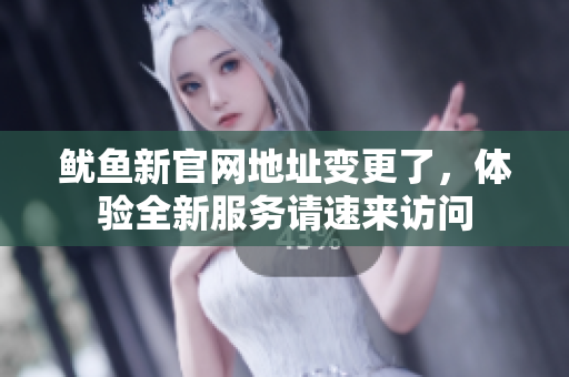 鱿鱼新官网地址变更了，体验全新服务请速来访问