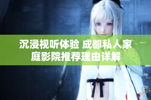 沉浸视听体验 成都私人家庭影院推荐理由详解