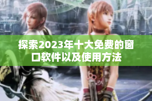 探索2023年十大免费的窗口软件以及使用方法