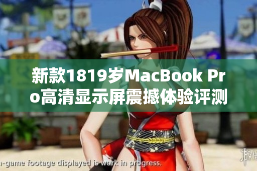 新款1819岁MacBook Pro高清显示屏震撼体验评测