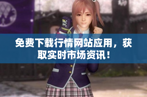 免费下载行情网站应用，获取实时市场资讯！