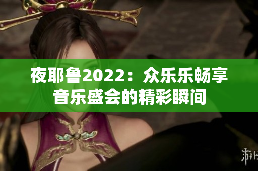 夜耶鲁2022：众乐乐畅享音乐盛会的精彩瞬间