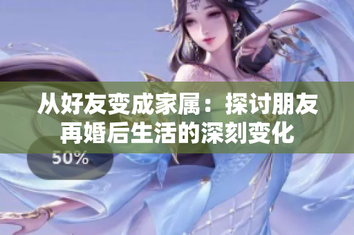 从好友变成家属：探讨朋友再婚后生活的深刻变化