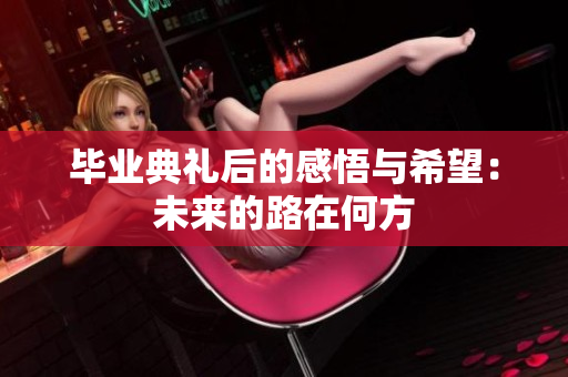 毕业典礼后的感悟与希望：未来的路在何方