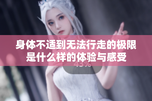 身体不适到无法行走的极限是什么样的体验与感受
