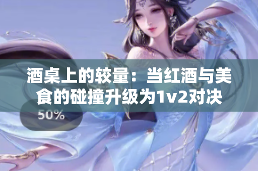 酒桌上的较量：当红酒与美食的碰撞升级为1v2对决