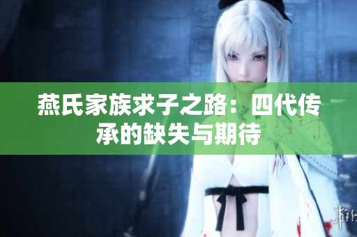 燕氏家族求子之路：四代传承的缺失与期待