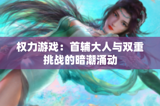 权力游戏：首辅大人与双重挑战的暗潮涌动