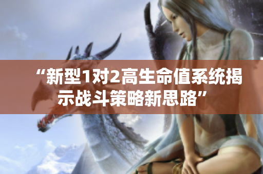“新型1对2高生命值系统揭示战斗策略新思路”