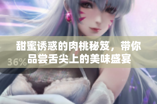 甜蜜诱惑的肉桃秘笈，带你品尝舌尖上的美味盛宴