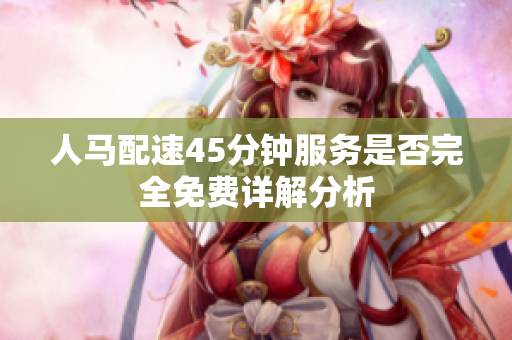 人马配速45分钟服务是否完全免费详解分析