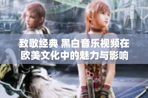 致敬经典 黑白音乐视频在欧美文化中的魅力与影响