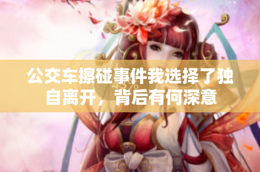 公交车擦碰事件我选择了独自离开，背后有何深意