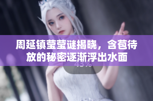 周延镇莹莹谜揭晓，含苞待放的秘密逐渐浮出水面