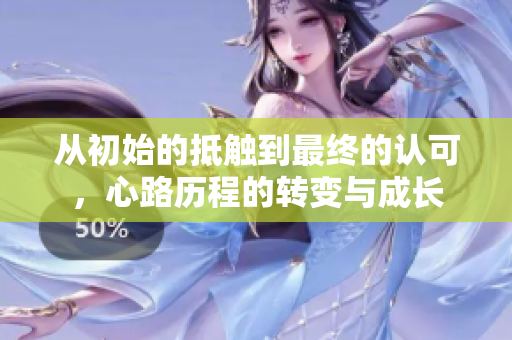 从初始的抵触到最终的认可，心路历程的转变与成长
