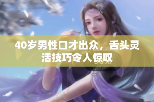 40岁男性口才出众，舌头灵活技巧令人惊叹