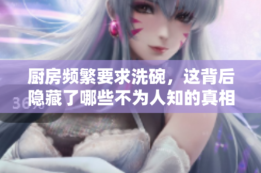 厨房频繁要求洗碗，这背后隐藏了哪些不为人知的真相