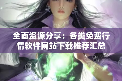 全面资源分享：各类免费行情软件网站下载推荐汇总