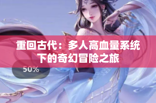 重回古代：多人高血量系统下的奇幻冒险之旅