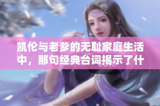 凯伦与老爹的无耻家庭生活中，那句经典台词揭示了什么真相